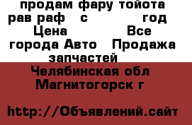 продам фару тойота рав раф 4 с 2015-2017 год › Цена ­ 18 000 - Все города Авто » Продажа запчастей   . Челябинская обл.,Магнитогорск г.